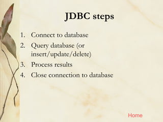 JDBC steps <ul><li>Connect to database </li></ul><ul><li>Query database (or insert/update/delete) </li></ul><ul><li>Proces...