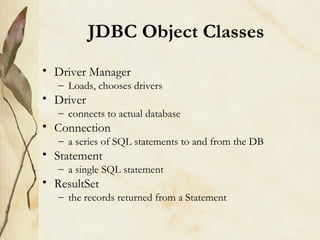 JDBC Object Classes <ul><li>Driver Manager </li></ul><ul><ul><li>Loads, chooses drivers </li></ul></ul><ul><li>Driver </li...