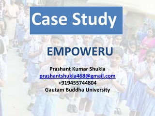 EMPOWERU
Prashant Kumar Shukla
prashantshukla468@gmail.com
+919455744804
Gautam Buddha University
Case Study
 