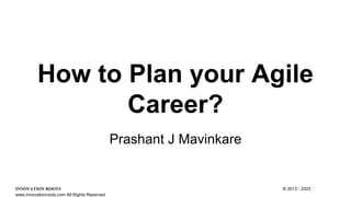 How to Plan your Agile
Career?
Prashant J Mavinkare
INNOVATION ROOTS ® 2013 - 2022
www.innovationroots.com All Rights Reserved
 