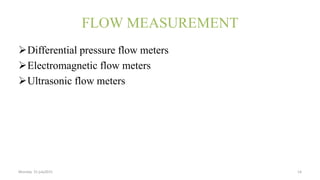 FLOW MEASUREMENT
Differential pressure flow meters
Electromagnetic flow meters
Ultrasonic flow meters
Monday 31 july2015 14
 