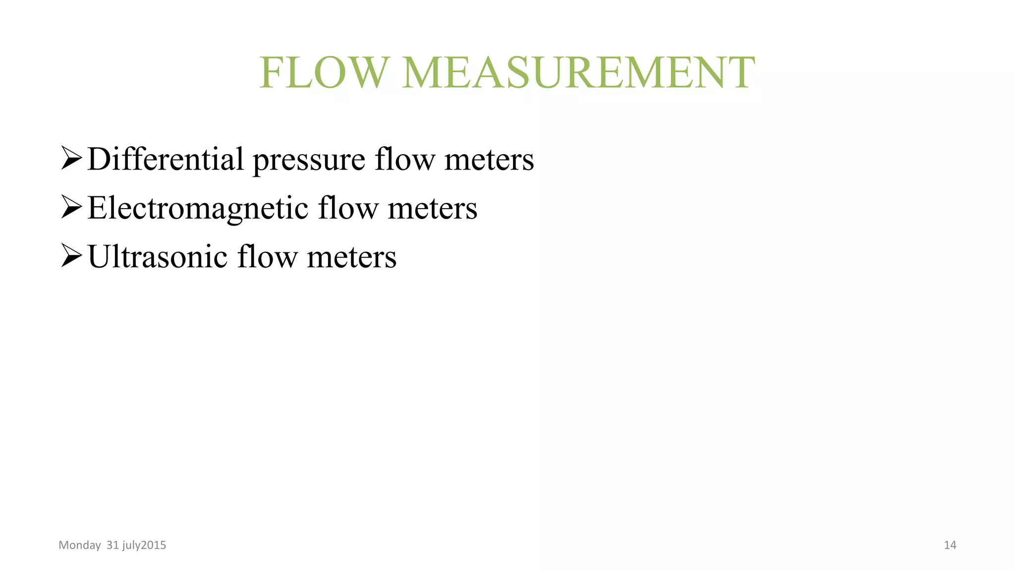 FLOW MEASUREMENT
Differential pressure flow meters
Electromagnetic flow meters
Ultrasonic flow meters
Monday 31 july2015 14
 