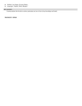 ● Hobbies: Lan Games (Counter Strike).
● Languages : English, Hindi, Bhojpuri
DECLARATION
I hereby declare that the above written particulars are true to best of my knowledge and belief.
PRASHANT SINGH
 