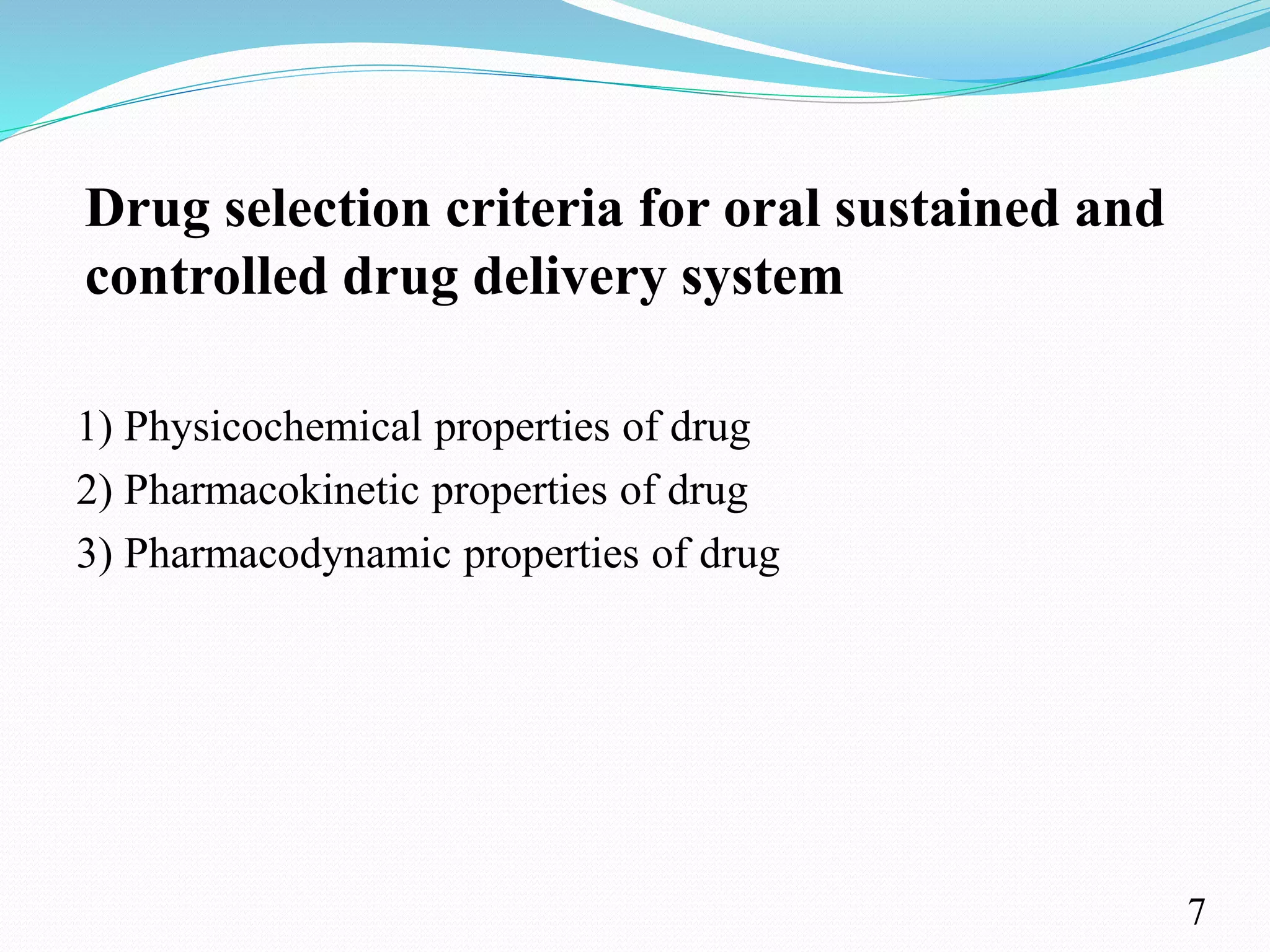 Drug selection criteria for oral sustained and
controlled drug delivery system
1) Physicochemical properties of drug
2) Pharmacokinetic properties of drug
3) Pharmacodynamic properties of drug
7
 