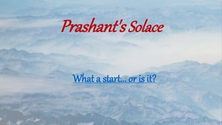 What a start... or is it?
Prashant'sSolace
 