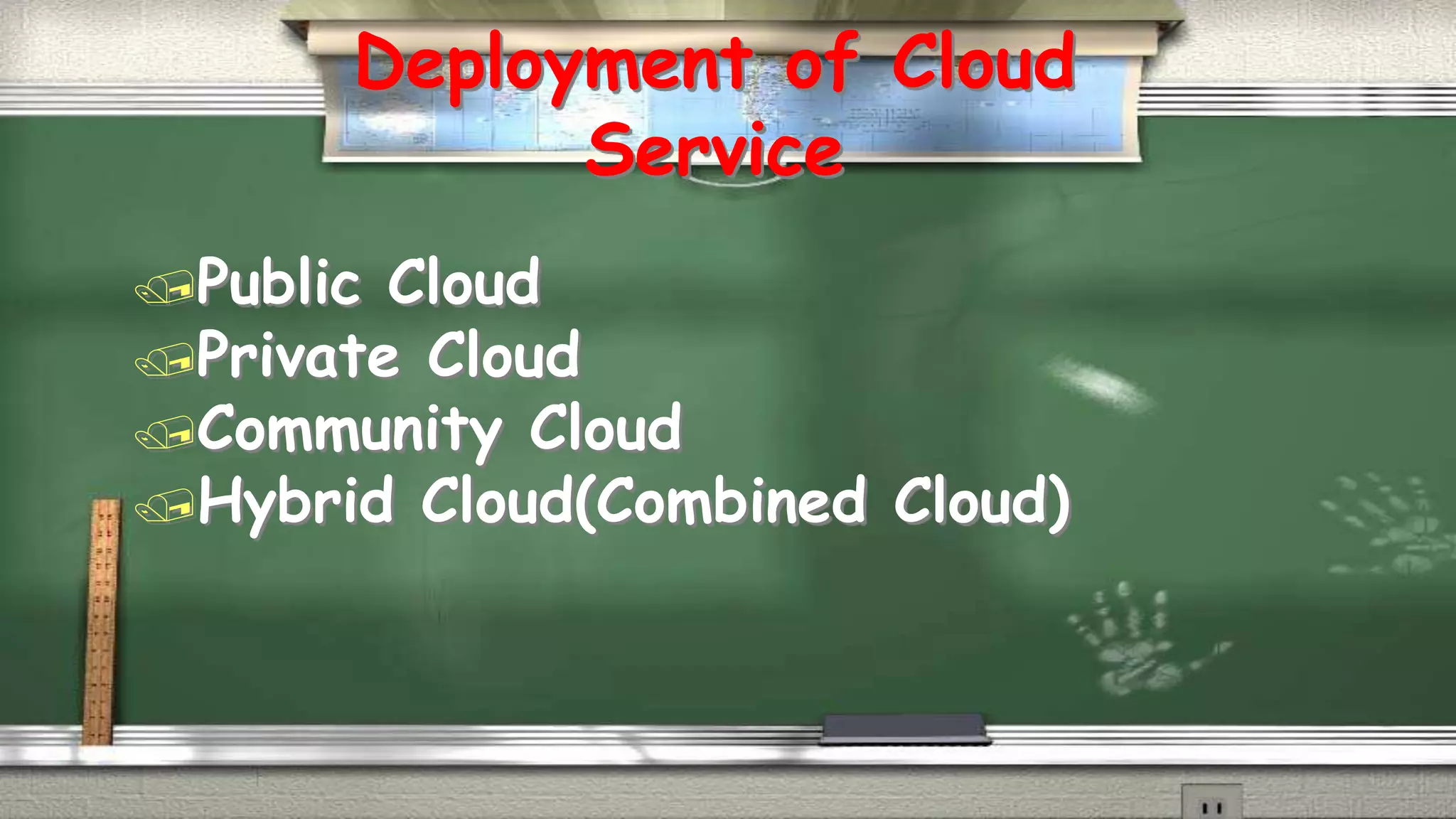 Deployment of Cloud 
Service 
Public Cloud 
Private Cloud 
Community Cloud 
Hybrid Cloud(Combined Cloud) 
 
