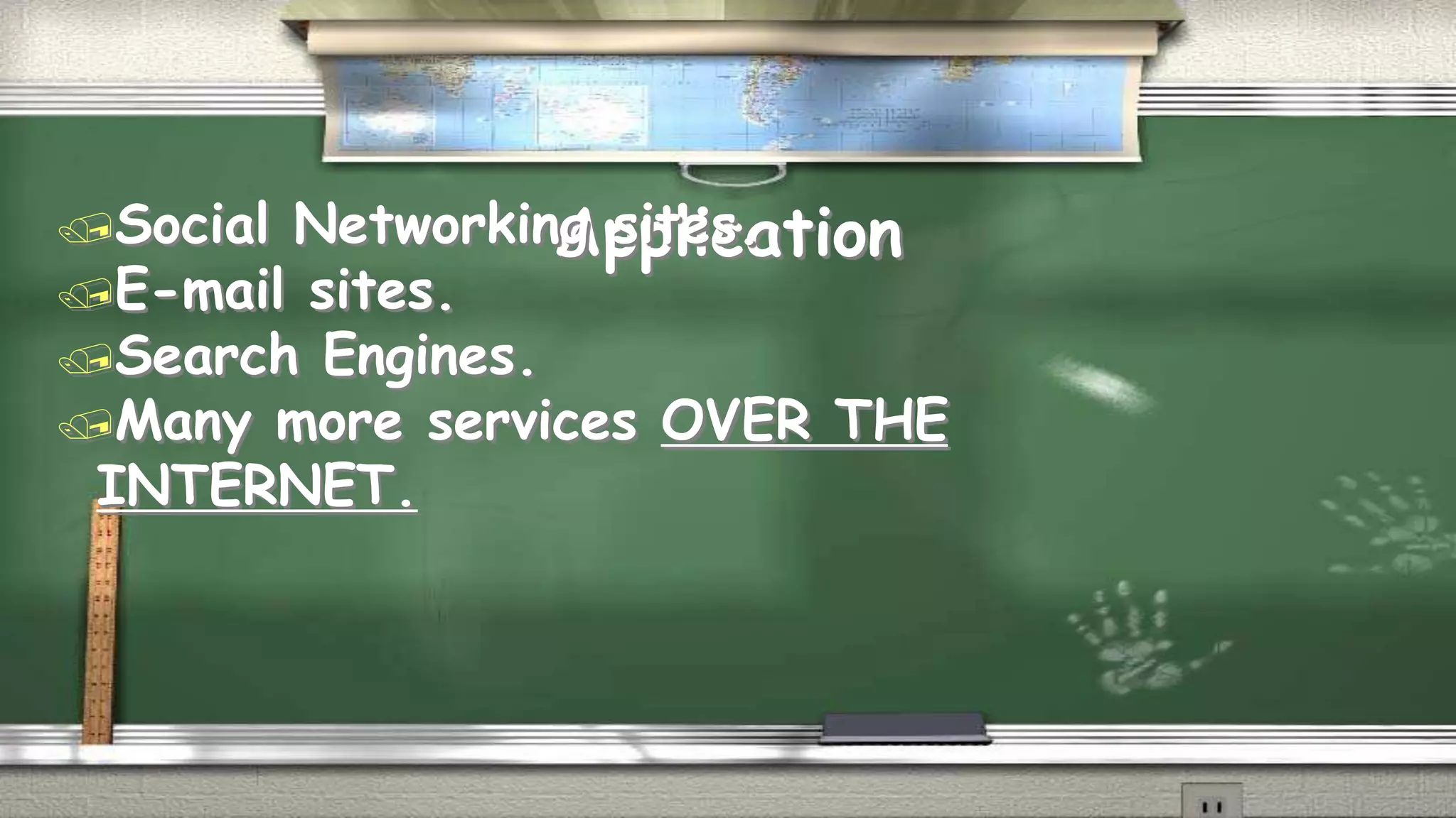 Application Social Networking sites. 
E-mail sites. 
Search Engines. 
Many more services OVER THE 
INTERNET. 
 