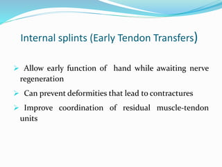 Internal splints (Early Tendon Transfers)
 Allow early function of hand while awaiting nerve
regeneration
 Can prevent deformities that lead to contractures
 Improve coordination of residual muscle-tendon
units
 