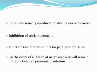  Stimulate sensory re-education during nerve recovery
Inhibition of trick movements
Functions as internal splints for paralyzed muscles
 In the event of a failure of nerve recovery will remain
and function as a permanent solution
 