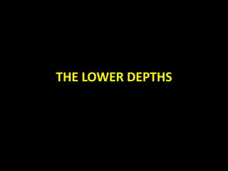 THE LOWER DEPTHS
 