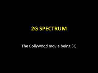 2G SPECTRUM
The Bollywood movie being 3G
 