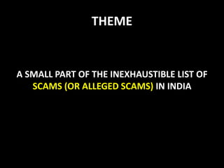 THEME
A SMALL PART OF THE INEXHAUSTIBLE LIST OF
SCAMS (OR ALLEGED SCAMS) IN INDIA
 