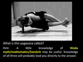 What is this yogasana called?
Hint: A little knowledge of Hindu
myth/mathematics/Sanskrit may be useful. Knowledge
of all three will probably lead you directly to the answer.
 