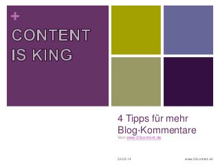 +
4 Tipps für mehr
Blog-Kommentare
Von www.20content.de
23.03.14 www.20content.de
 