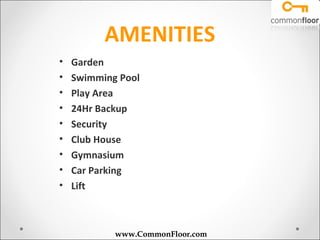 AMENITIES
•   Garden
•   Swimming Pool
•   Play Area
•   24Hr Backup
•   Security
•   Club House
•   Gymnasium
•   Car Parking
•   Lift



            www.CommonFloor.com
 