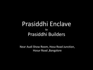 Prasiddhi Enclave
by
Prasiddhi Builders
Near Audi Show Room, Hosa Road Junction,
Hosur Road ,Bangalore
 