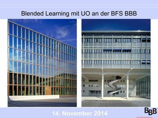 Blended Learning mit UO an der BFS BBB 
14. November 2014 
 