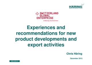 Experiences and
recommendations for new
product developments and
export activities
Chris Häring
December 2015
 