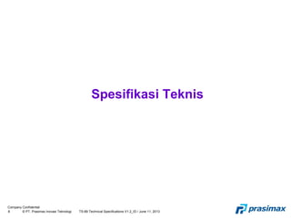 Company Confidential
8 © PT. Prasimax Inovasi Teknologi TS-89 Technical Specifications V1.2_ID / June 11, 2013
Spesifikasi Teknis
 