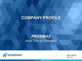 COMPANY PROFILE
PRASIMAX
Solve Through Innovation
May 2018
Rev 2.0
 