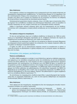 65
ΔΕΞΙΟΤΗΤΕΣ ΓΙΑ ΠΡΑΣΙΝΑ ΕΠΑΓΓΕΛΜΑΤΑ
EΥΡΩΠΑΪΚΗ ΣΥΝΘΕΤΙΚΗ ΕΚΘΕΣΗ
Νέες δεξιότητες
Είναι εμφανής η ανάγκη των επιχειρήσεων και το πραγματικό κενό στην αγορά κατάρτισης για
προγράμματα επιχειρηματικού περιβάλλοντος. Το Πανεπιστήμιο θεωρεί ότι οι επιχειρήσεις που
δεν ανταποκρίνονται πλήρως στην ενσωμάτωση της προστασίας του περιβάλλοντος στις λει-
τουργίες τους (ιδίως υπό το πρίσμα της ενέργειας και της εκτίμησης του κόστους του άνθρακα)
θα αντιμετωπίσουν ανταγωνιστικά και οικονομικά μειονεκτήματα.
Κατασκευαστικά εργοστάσια ηλιακής ενέργειας, όπως η Q-Cells, έχουν αντιμετωπίσει έλλει-
ψη τεχνικών που να διαθέτουν το φάσμα των απαιτούμενων δεξιοτήτων, ώστε να εγγυηθούν τα
επίπεδα παραγωγής και τους στόχους ανάπτυξης για τη βιομηχανία ηλιακής ενέργειας.
Καθώς οι τεχνολογίες αιολικής ενέργειας έχουν γίνει πιο συγκεκριμένες και πιο σύνθετες,
εντοπίστηκε από τη βιομηχανία η ανάγκη ειδικής εκπαίδευσης για την προσαρμογή των προσό-
ντων.
Πιο πράσινα υπάρχοντα επαγγέλματα
Οι νέοι και αυστηρότεροι νόμοι για τη διάθεση αποβλήτων τη δεκαετία του 1990 σε συνδυ-
ασμό με τις περισσότερο εξελιγμένες τεχνολογίες για τα απόβλητα απαίτησαν νέα τεχνική και
περιβαλλοντική εκπαίδευση σε δεξιότητες στον τομέα των αποβλήτων.
Η αναθεώρηση του κανονισμού του 2003 για την κατάρτιση σε θέματα κεντρικής θέρμανσης
και εξαερισμού απαιτεί μεγαλύτερη έμφαση της κατάρτισης στην παροχή υπηρεσιών καθώς και
στη χρήση των βιώσιμων ενεργειακά εισροών.
Η πράξη του 2007 για την εξοικονόμηση ενέργειας απαιτεί να εκπαιδευτούν οι ειδικοί, οι
οποίοι θα μπορούν να αξιολογήσουν τη χρήση ενέργειας και τις εκπομπές αερίων του θερμοκη-
πίου από τα κτίρια.
Αποκρίσεις στις ανάγκες για δεξιότητες
Πράσινη αναδιάρθρωση
Το 2009 η BMW αποφάσισε να καλύψει το κενό δεξιοτήτων σχετικά με υβριδικά μηχανοτρο-
νικά οχήματα με την απευθείας ενσωμάτωση αυτής της εκπαίδευσης ως μια νέα εκπαιδευτική
ενότητα στη διπλή μαθητεία της. Αυτό σημαίνει ότι όλοι οι μηχανικοί μηχανοκίνητων οχημάτων
μηχανοτρονικής που ολοκληρώνουν την κατάρτισή τους στην BMW θα έχουν τα προσόντα για
να εργαστούν με όλα τα υβριδικά αυτοκίνητα. Αυτό παρέχει επίσης ευέλικτη κατάρτιση που επι-
τρέπει στους τεχνικούς να αλλάξουν επιχειρήσεις. Το μάθημα έχει πλέον ενσωματωθεί στο πρό-
γραμμα της διπλής μαθητείας για μαθητευόμενους στα εργοστάσια παραγωγής της BMW στο
Regensburg και το Dingolfing. Από το 2010, όλα τα εργοστάσια παραγωγής της BMW στη Γερ-
μανία θα περιλαμβάνουν το νέο αυτό μάθημα. Περίπου 100 μαθητευόμενοι το χρόνο λαμβάνουν
αυτή την εκπαίδευση (Μελέτη περίπτωσης 122
).
Ως αποτέλεσμα του προγράμματος υπεύθυνης φροντίδας, η χημική βιομηχανία έχει προσαρ-
μόσει όλες τις εργασιακές διαδικασίες της, ώστε να είναι εγγενώς καθαρότερες και ενεργειακά
αποδοτικότερες (Μελέτη περίπτωσης 2).
Νέες δεξιότητες
Όσον αφορά στα νέα επαγγέλματα, περιγράφονται δύο νέα προγράμματα σπουδών πανεπι-
στημιακού επιπέδου στις μελέτες περίπτωσης:
(α) 	προκειμένου να καλυφθούν οι τεχνικές απαιτήσεις της παραγωγής 	 ηλιακών κυ-
ψελών, ένα πρόγραμμα ηλιακών τεχνικών υλοποιήθηκε 	 πρόσφατα στο Πανεπιστήμιο
Εφαρμοσμένων Επιστημών στο Kothen (Saxony-Anhalt), σε συνεργασία με βιομηχανίες
22	 Οι πλήρεις εκθέσεις των χωρών με μελέτες περιπτώσεων είναι διαθέσιμες στην ηλεκτρονική διεύθυνση: www.cedefop.europa.eu
 