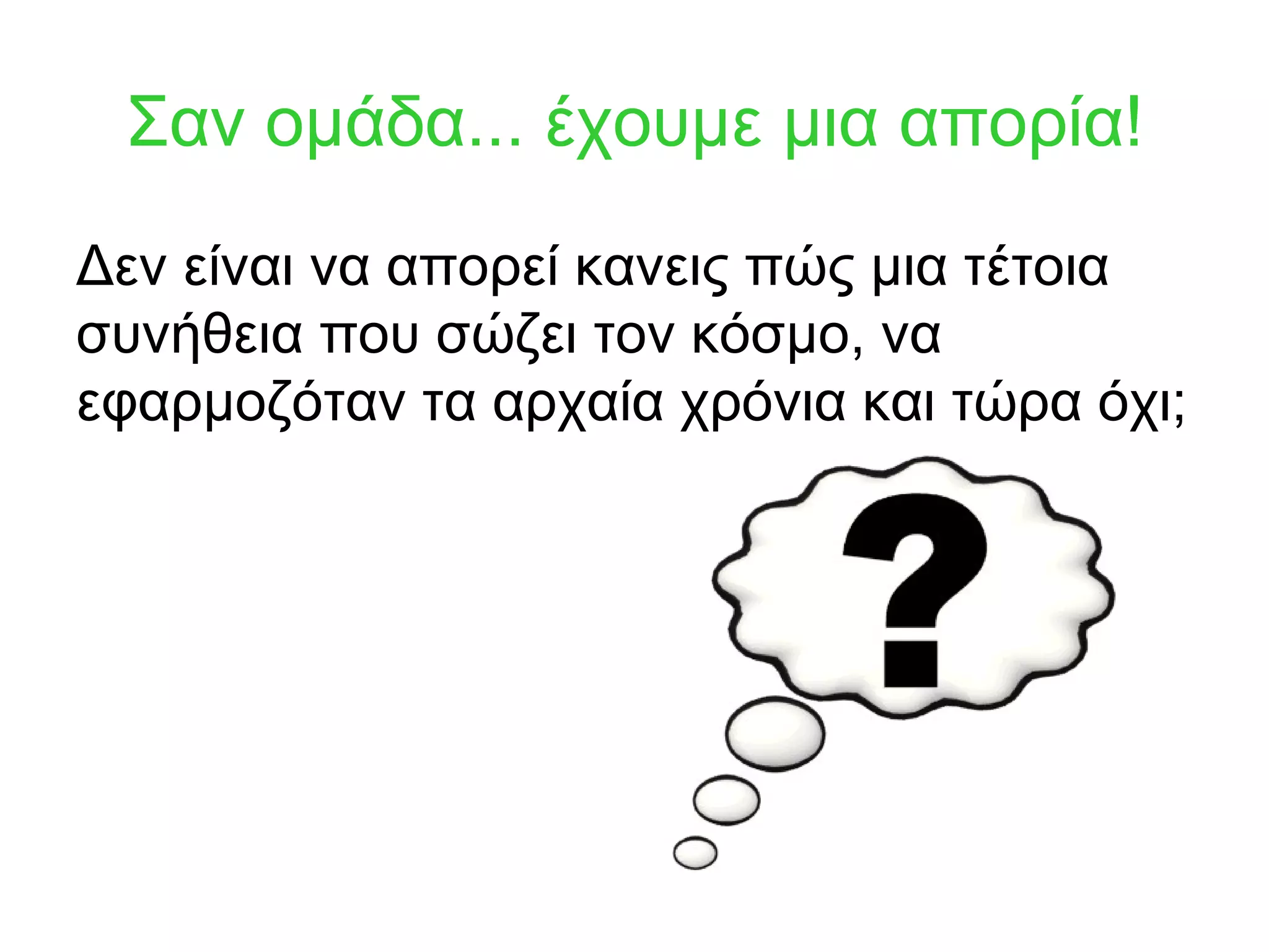 Σαν ομάδα... έχουμε μια απορία!
Δεν είναι να απορεί κανεις πώς μια τέτοια
συνήθεια που σώζει τον κόσμο, να
εφαρμοζόταν τα αρχαία χρόνια και τώρα όχι;
 