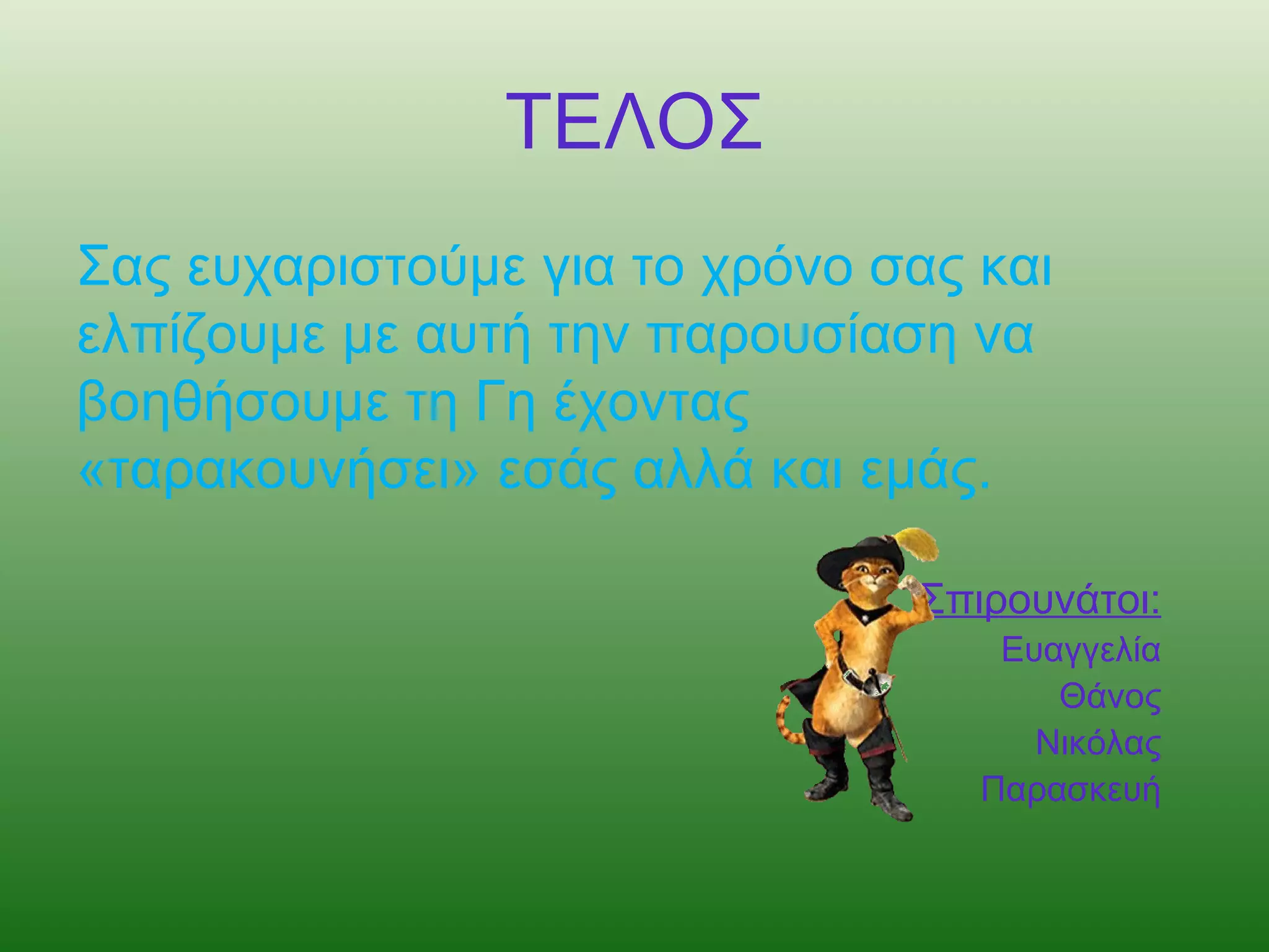 ΤΕΛΟΣ
Σας ευχαριστούμε για το χρόνο σας και
ελπίζουμε με αυτή την παρουσίαση να
βοηθήσουμε τη Γη έχοντας
«ταρακουνήσει» εσάς αλλά και εμάς.

                               Σπιρουνάτοι:
                                   Ευαγγελία
                                      Θάνος
                                     Νικόλας
                                  Παρασκευή
 