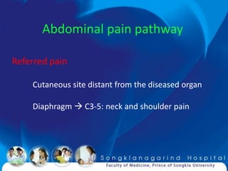 Abdominal pain pathway

Referred pain

    Cutaneous site distant from the diseased organ

    Diaphragm  C3-5: neck and shoulder pain
 