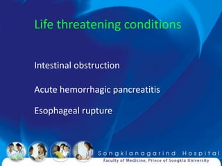 Life threatening conditions

Intestinal obstruction

Acute hemorrhagic pancreatitis

Esophageal rupture
 