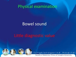 Physical examination


    Bowel sound

Little diagnostic value
 
