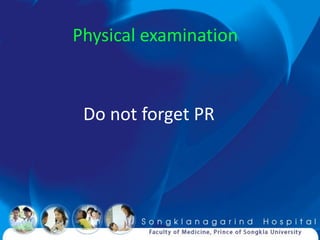 Physical examination



 Do not forget PR
 