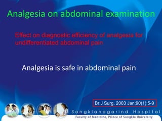 Analgesia on abdominal examination

 Effect on diagnostic efficiency of analgesia for
 undifferentiated abdominal pain



   Analgesia is safe in abdominal pain



                              Br J Surg. 2003 Jan;90(1):5-9
 