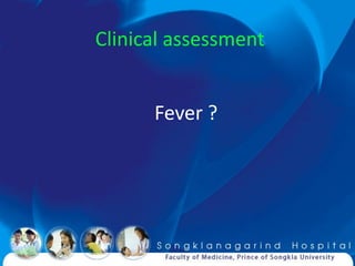 Clinical assessment


      Fever ?
 