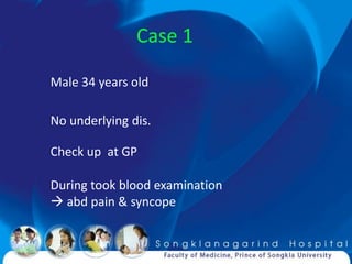 Case 1

Male 34 years old

No underlying dis.

Check up at GP

During took blood examination
 abd pain & syncope
 