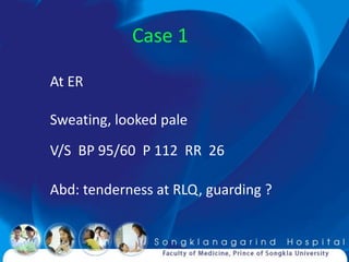 Case 1

At ER

Sweating, looked pale
V/S BP 95/60 P 112 RR 26

Abd: tenderness at RLQ, guarding ?
 