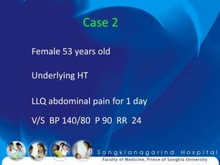 Case 2

Female 53 years old

Underlying HT

LLQ abdominal pain for 1 day
V/S BP 140/80 P 90 RR 24
 