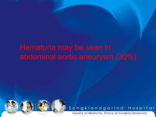 Hematuria may be seen in
abdominal aortic aneurysm (30%)
 