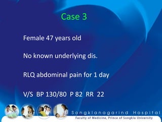 Case 3

Female 47 years old

No known underlying dis.

RLQ abdominal pain for 1 day

V/S BP 130/80 P 82 RR 22
 