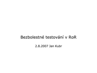 Bezbolestné testování v RoR 2.8.2007 Jan Kubr 