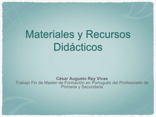 Materiales y Recursos
Didácticos
César Augusto Rey Vivas
Trabajo Fin de Master de Formación en Portugués del Profesorado de
Primaria y Secundaria
 