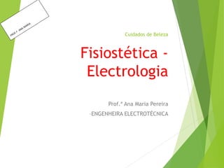 Cuidados de Beleza
Fisiostética -
Electrologia
Prof.ª Ana Maria Pereira
–ENGENHEIRA ELECTROTÉCNICA
 