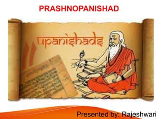 PRASHNOPANISHAD
Presented by: Rajeshwari
 