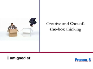 I am good at Creative and  Out-of-the-box  thinking 