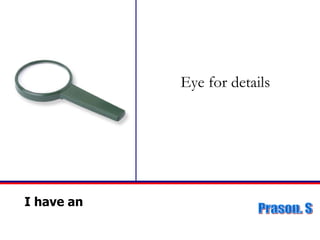 I have an Eye for details 