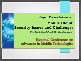 Mobile Cloud:
Security Issues and Challenges
Mrs. Vani, Mr. John & Mr. Manikandan
Paper Presentation on
 