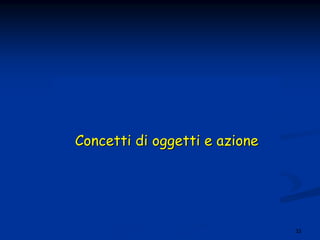 33
Concetti diConcetti di oggettioggetti e azionee azione
 