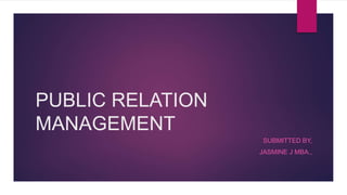 PUBLIC RELATION
MANAGEMENT
SUBMITTED BY,
JASMINE J MBA.,
 
