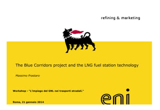 The Blue Corridors project and the LNG fuel station technology
Massimo Prastaro

Workshop - "L'impiego del GNL nei trasporti stradali.“
www.eni.it
Roma, 21 gennaio 2014

 