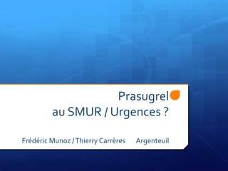 Prasugrelau SMUR / Urgences ?Frédéric Munoz / Thierry CarrèresArgenteuil 