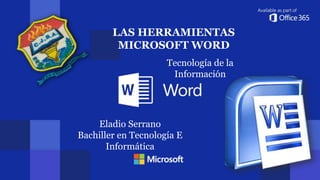 LAS HERRAMIENTAS
MICROSOFT WORD
Tecnología de la
Información
Eladio Serrano
Bachiller en Tecnología E
Informática
 
